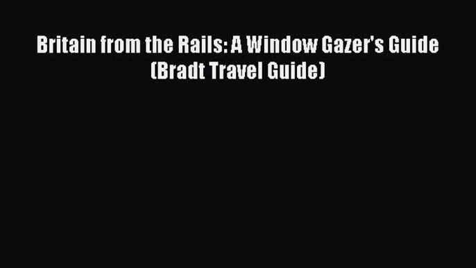 Read Britain from the Rails: A Window Gazer's Guide (Bradt Travel Guide) Ebook Free