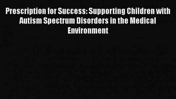 Read Prescription for Success: Supporting Children with Autism Spectrum Disorders in the Medical