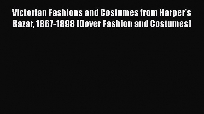 Read Victorian Fashions and Costumes from Harper's Bazar 1867-1898 (Dover Fashion and Costumes)