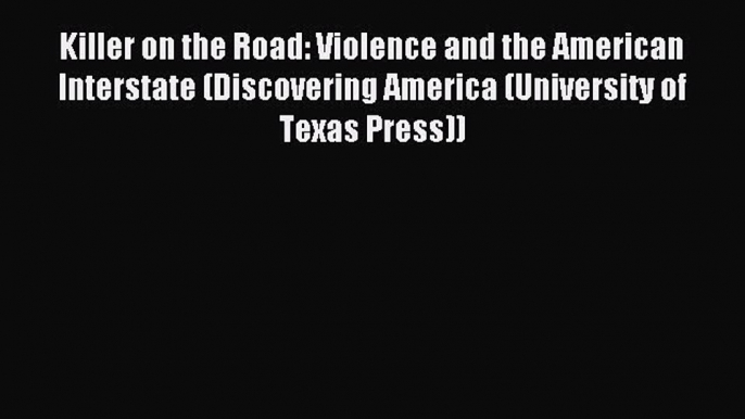 Read Killer on the Road: Violence and the American Interstate (Discovering America (University