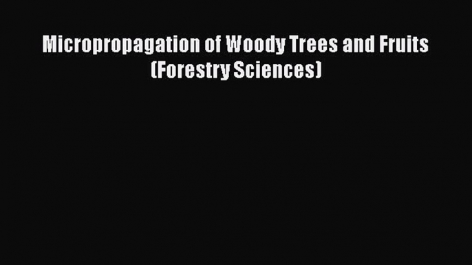 PDF Micropropagation of Woody Trees and Fruits (Forestry Sciences) Free Books