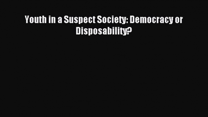 Read Youth in a Suspect Society: Democracy or Disposability? Ebook Free