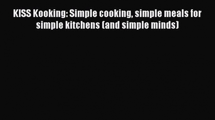 PDF KISS Kooking: Simple cooking simple meals for simple kitchens (and simple minds)  Read