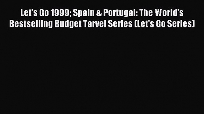 Read Let's Go 1999 Spain & Portugal: The World's Bestselling Budget Tarvel Series (Let's Go