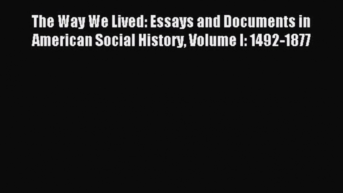 Read The Way We Lived: Essays and Documents in American Social History Volume I: 1492-1877