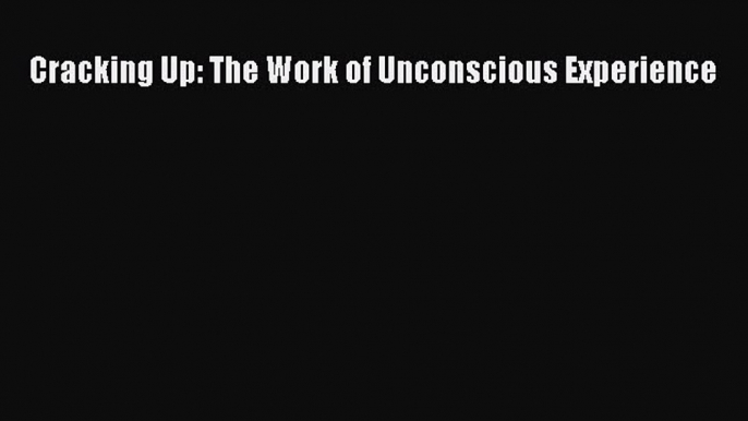 [PDF] Cracking Up: The Work of Unconscious Experience [Download] Full Ebook