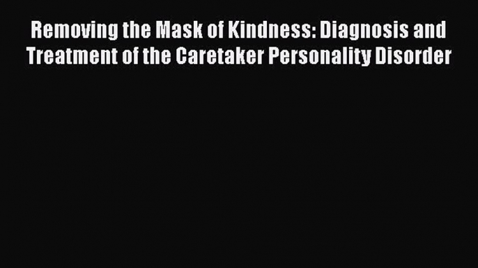 [PDF] Removing the Mask of Kindness: Diagnosis and Treatment of the Caretaker Personality Disorder