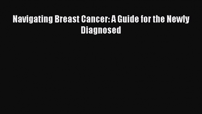 [Read book] Navigating Breast Cancer: A Guide for the Newly Diagnosed [PDF] Online