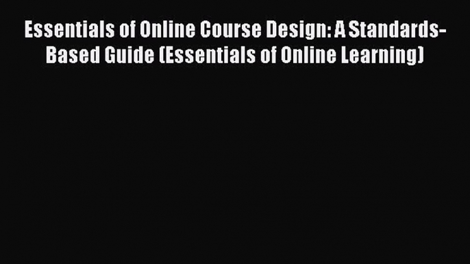 PDF Essentials of Online Course Design: A Standards-Based Guide (Essentials of Online Learning)