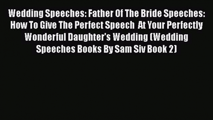 [Read book] Wedding Speeches: Father Of The Bride Speeches: How To Give The Perfect Speech