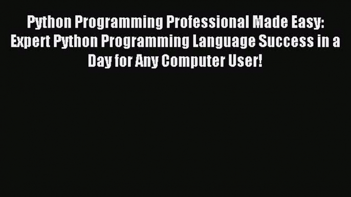 [Read PDF] Python Programming Professional Made Easy: Expert Python Programming Language Success