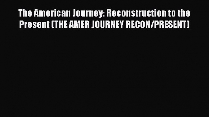 [Read PDF] The American Journey: Reconstruction to the Present (THE AMER JOURNEY RECON/PRESENT)