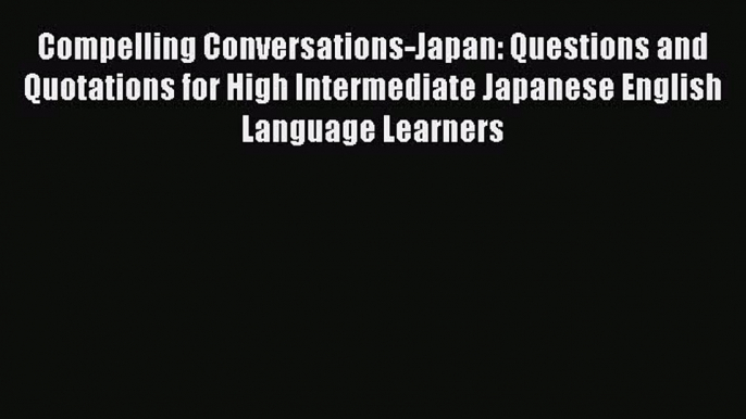 [Read book] Compelling Conversations-Japan: Questions and Quotations for High Intermediate