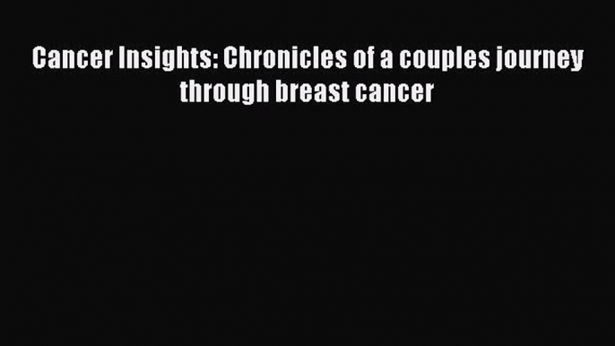 Download Cancer Insights: Chronicles of a couples journey through breast cancer Ebook Online