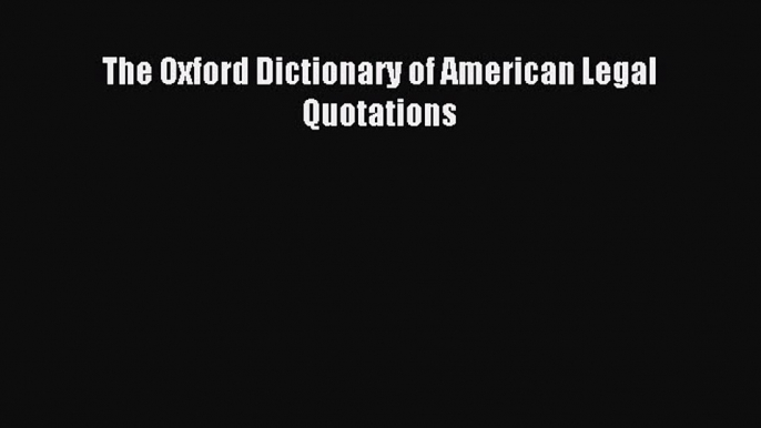 Read The Oxford Dictionary of American Legal Quotations Ebook Free