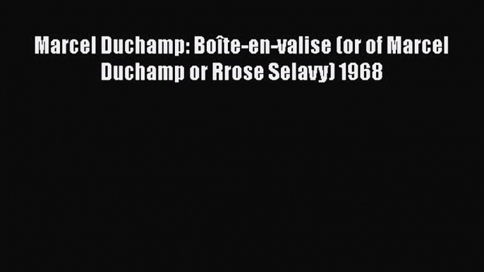 Ebook Marcel Duchamp: Boîte-en-valise (or of Marcel Duchamp or Rrose Selavy) 1968 Read Online