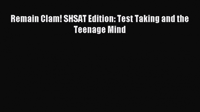 Download Remain Clam! SHSAT Edition: Test Taking and the Teenage Mind PDF Online