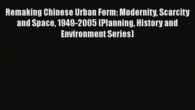 Book Remaking Chinese Urban Form: Modernity Scarcity and Space 1949-2005 (Planning History