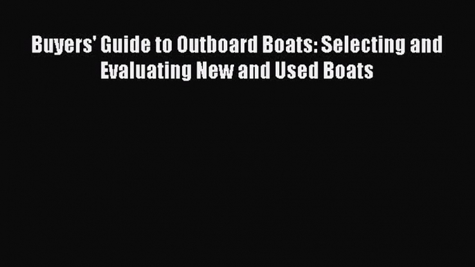 [Read Book] Buyers' Guide to Outboard Boats: Selecting and Evaluating New and Used Boats  Read