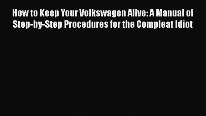 [Read Book] How to Keep Your Volkswagen Alive: A Manual of Step-by-Step Procedures for the