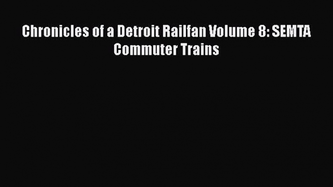 [Read Book] Chronicles of a Detroit Railfan Volume 8: SEMTA Commuter Trains  EBook