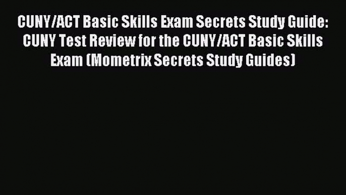 Read CUNY/ACT Basic Skills Exam Secrets Study Guide: CUNY Test Review for the CUNY/ACT Basic