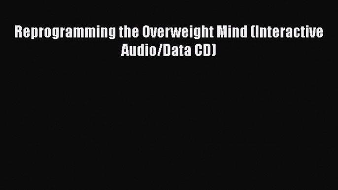 Read Reprogramming the Overweight Mind (Interactive Audio/Data CD) PDF Free