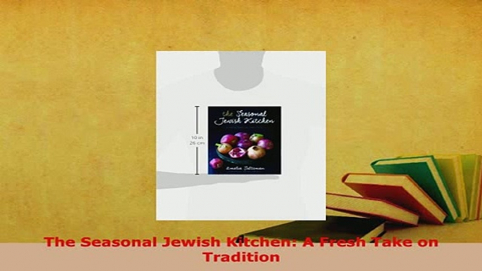 Download  The Seasonal Jewish Kitchen A Fresh Take on Tradition PDF Full Ebook