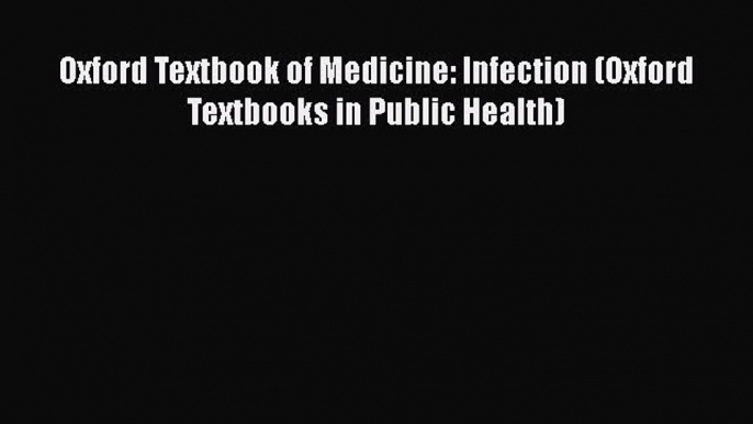 Download Oxford Textbook of Medicine: Infection (Oxford Textbooks in Public Health) PDF Online