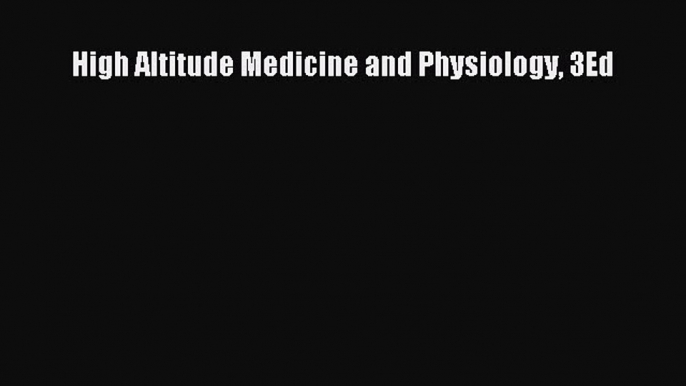 Read High Altitude Medicine and Physiology 3Ed Ebook Free