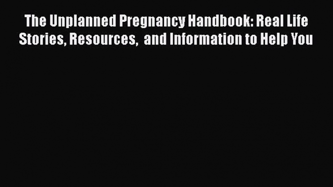 [Read book] The Unplanned Pregnancy Handbook: Real Life Stories Resources  and Information