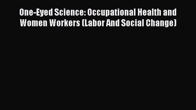 [Read book] One-Eyed Science: Occupational Health and Women Workers (Labor And Social Change)