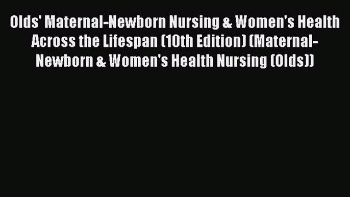 [Read book] Olds' Maternal-Newborn Nursing & Women's Health Across the Lifespan (10th Edition)