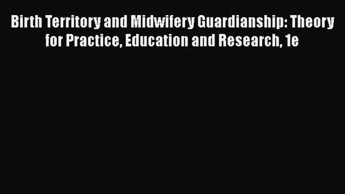 [Read book] Birth Territory and Midwifery Guardianship: Theory for Practice Education and Research