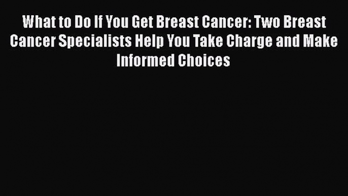 [Read book] What to Do If You Get Breast Cancer: Two Breast Cancer Specialists Help You Take