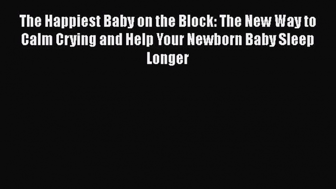 [Read book] The Happiest Baby on the Block: The New Way to Calm Crying and Help Your Newborn