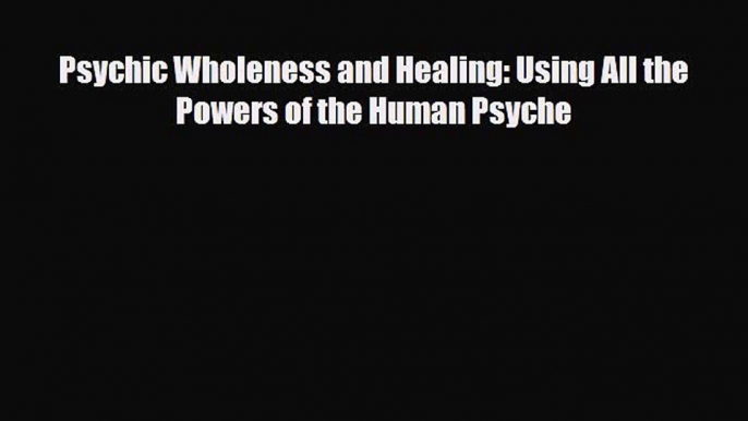 Read ‪Psychic Wholeness and Healing: Using All the Powers of the Human Psyche‬ Ebook Free