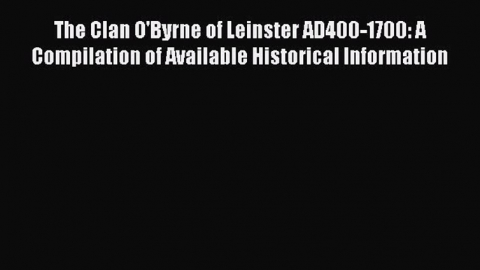 Download The Clan O'Byrne of Leinster AD400-1700: A Compilation of Available Historical Information