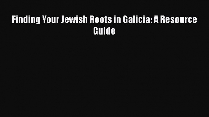 Download Finding Your Jewish Roots in Galicia: A Resource Guide  EBook