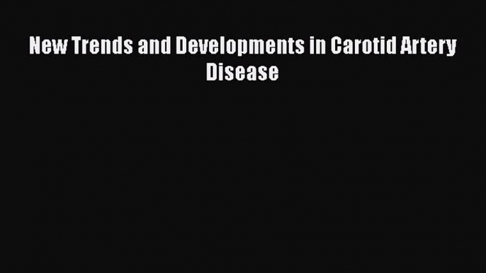 Read New Trends and Developments in Carotid Artery Disease Ebook Free