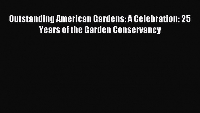 Read Outstanding American Gardens: A Celebration: 25 Years of the Garden Conservancy Ebook