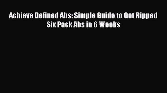 Download Achieve Defined Abs: Simple Guide to Get Ripped Six Pack Abs in 6 Weeks Ebook Free