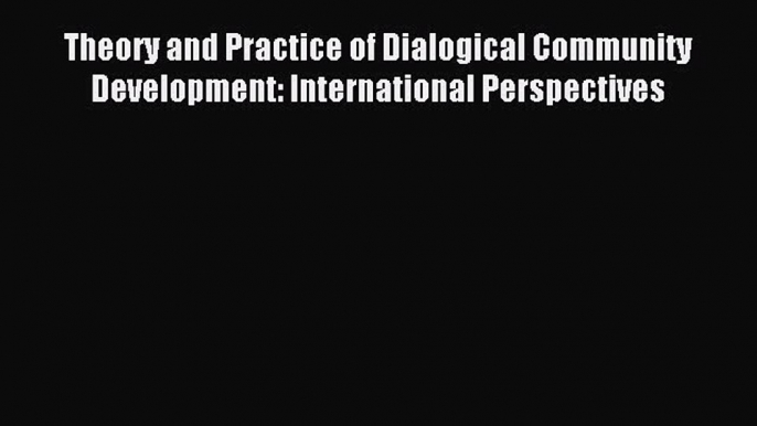 Read Theory and Practice of Dialogical Community Development: International Perspectives PDF