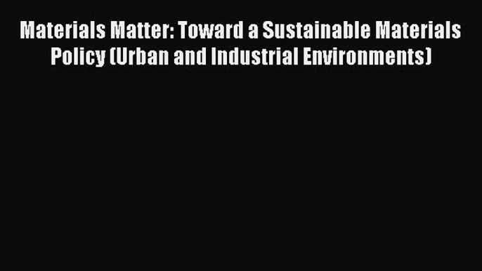 Read Materials Matter: Toward a Sustainable Materials Policy (Urban and Industrial Environments)