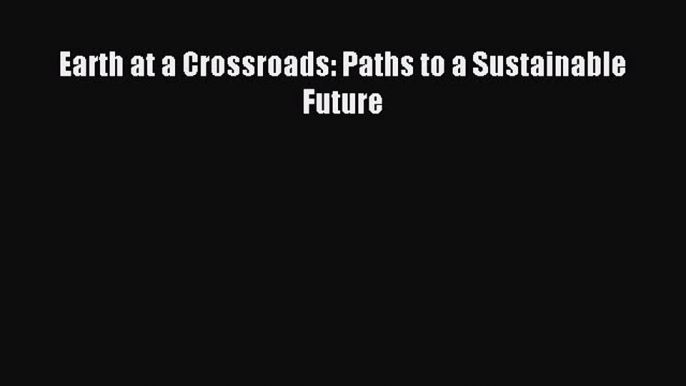 Download Earth at a Crossroads: Paths to a Sustainable Future Ebook Free