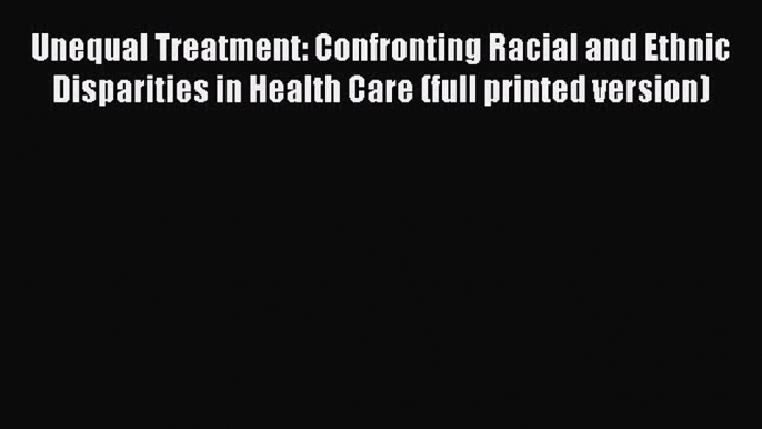 Read Unequal Treatment: Confronting Racial and Ethnic Disparities in Health Care (full printed