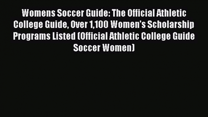 Read Womens Soccer Guide: The Official Athletic College Guide Over 1100 Women's Scholarship