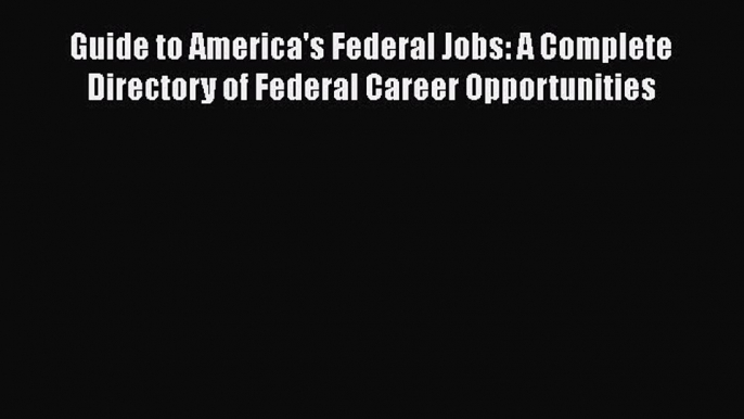 Read Guide to America's Federal Jobs: A Complete Directory of Federal Career Opportunities