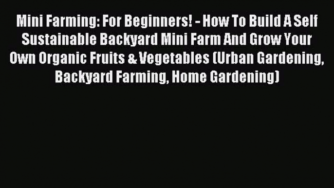 Read Mini Farming: For Beginners! - How To Build A Self Sustainable Backyard Mini Farm And