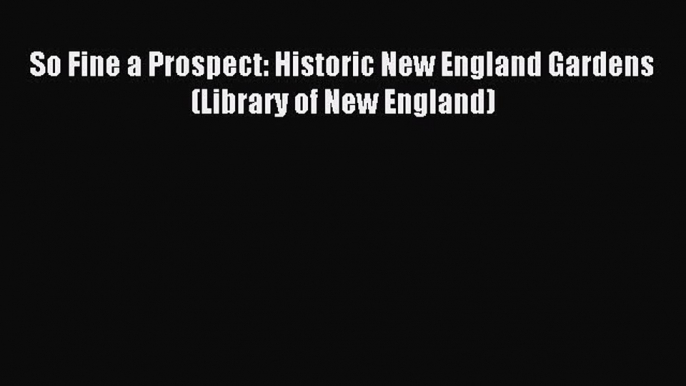 Read So Fine a Prospect: Historic New England Gardens (Library of New England) Ebook Free